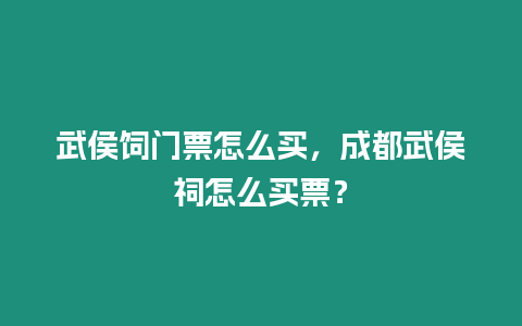 武侯飼門票怎么買，成都武侯祠怎么買票？