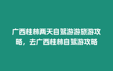 廣西桂林兩天自駕游游旅游攻略，去廣西桂林自駕游攻略