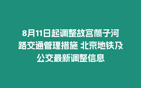 8月11日起調整故宮筒子河路交通管理措施 北京地鐵及公交最新調整信息