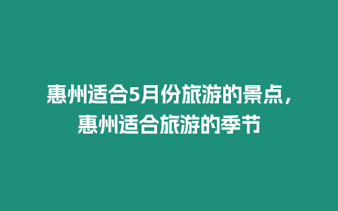 惠州適合5月份旅游的景點(diǎn)，惠州適合旅游的季節(jié)