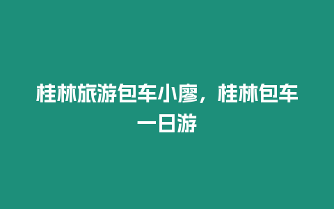 桂林旅游包車小廖，桂林包車一日游