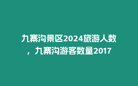 九寨溝景區2024旅游人數，九寨溝游客數量2024