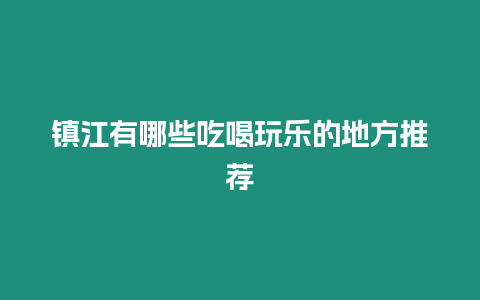 鎮(zhèn)江有哪些吃喝玩樂的地方推薦