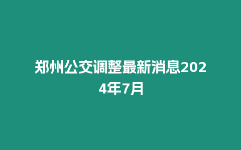 鄭州公交調(diào)整最新消息2024年7月