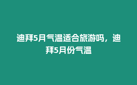 迪拜5月氣溫適合旅游嗎，迪拜5月份氣溫