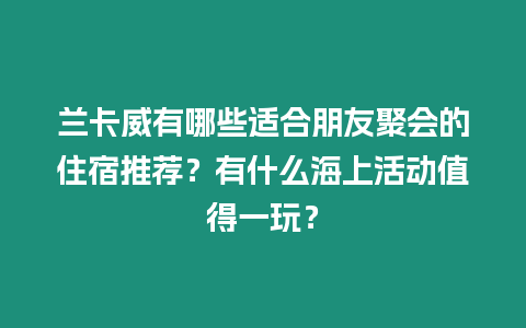 蘭卡威有哪些適合朋友聚會的住宿推薦？有什么海上活動值得一玩？