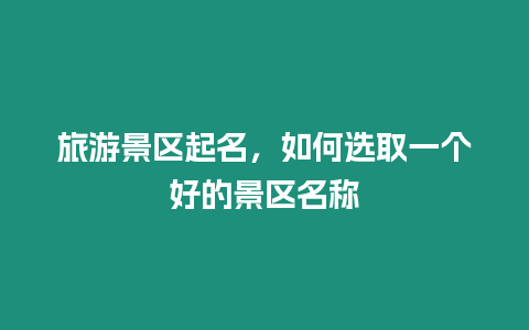 旅游景區起名，如何選取一個好的景區名稱