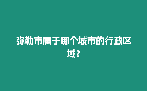 彌勒市屬于哪個城市的行政區域？