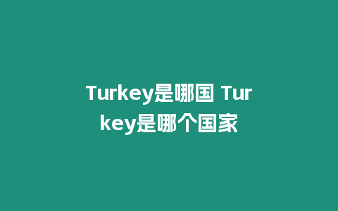 Turkey是哪國 Turkey是哪個國家