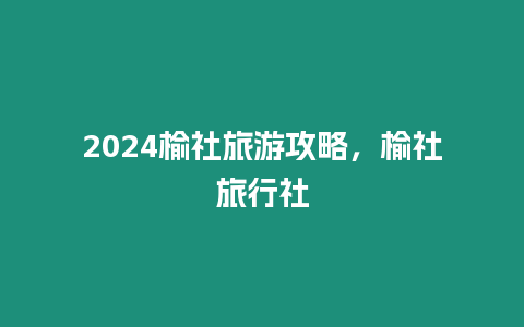 2024榆社旅游攻略，榆社旅行社