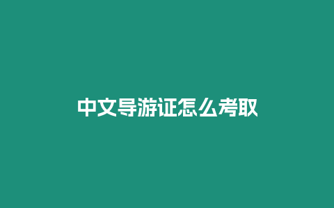 中文導(dǎo)游證怎么考取