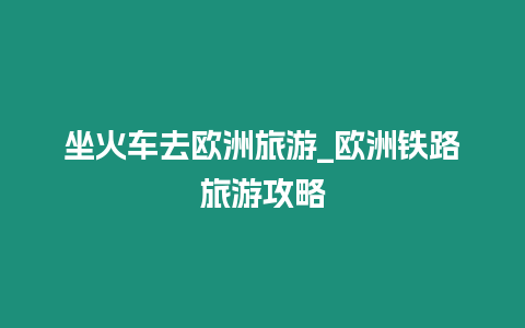 坐火車去歐洲旅游_歐洲鐵路旅游攻略