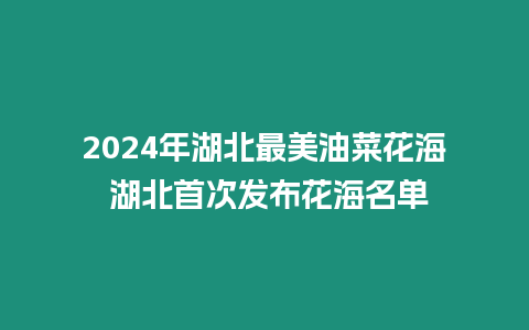 2024年湖北最美油菜花海 湖北首次發(fā)布花海名單