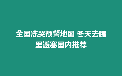 全國凍哭預警地圖 冬天去哪里避寒國內推薦