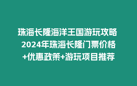 珠海長隆海洋王國游玩攻略 2024年珠海長隆門票價格+優惠政策+游玩項目推薦