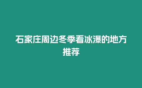 石家莊周邊冬季看冰瀑的地方推薦