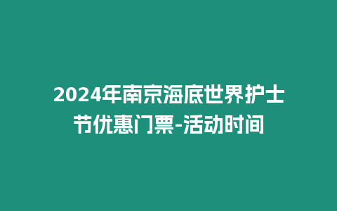 2024年南京海底世界護(hù)士節(jié)優(yōu)惠門(mén)票-活動(dòng)時(shí)間