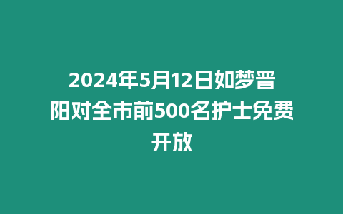 2024年5月12日如夢晉陽對全市前500名護士免費開放