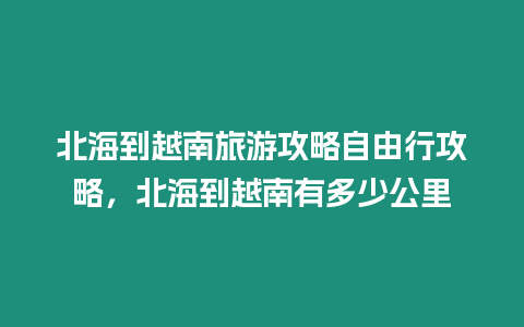 北海到越南旅游攻略自由行攻略，北海到越南有多少公里