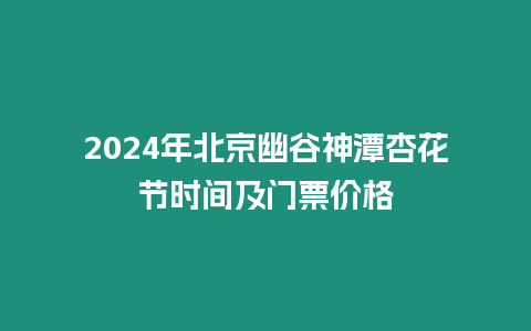 2024年北京幽谷神潭杏花節(jié)時(shí)間及門票價(jià)格