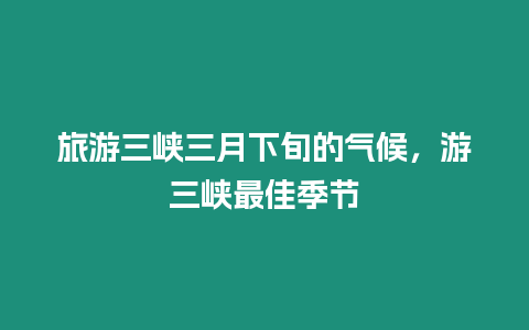 旅游三峽三月下旬的氣候，游三峽最佳季節(jié)