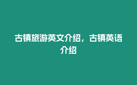 古鎮旅游英文介紹，古鎮英語介紹