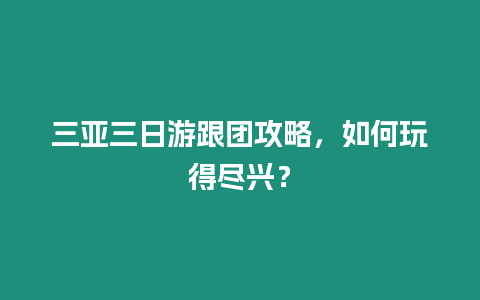 三亞三日游跟團攻略，如何玩得盡興？