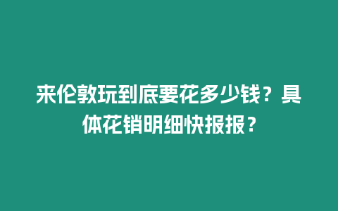 來倫敦玩到底要花多少錢？具體花銷明細(xì)快報報？