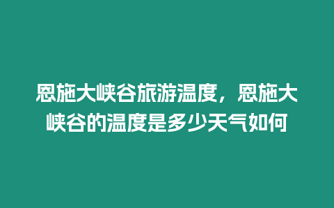 恩施大峽谷旅游溫度，恩施大峽谷的溫度是多少天氣如何