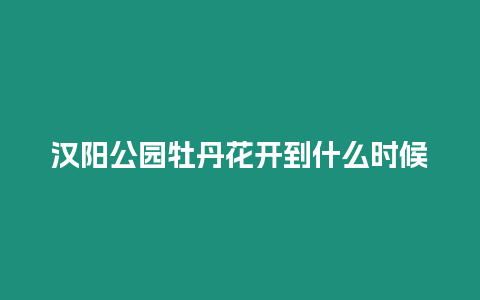 漢陽公園牡丹花開到什么時候