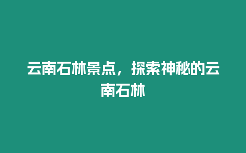 云南石林景點，探索神秘的云南石林