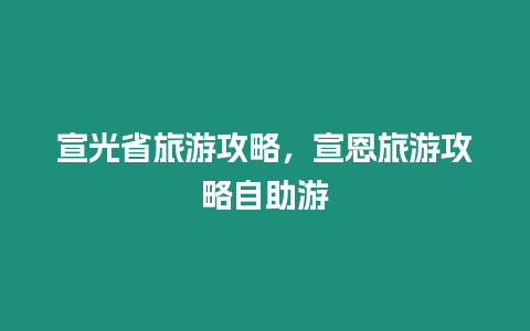 宣光省旅游攻略，宣恩旅游攻略自助游