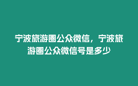 寧波旅游圈公眾微信，寧波旅游圈公眾微信號是多少