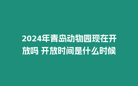 2024年青島動物園現在開放嗎 開放時間是什么時候