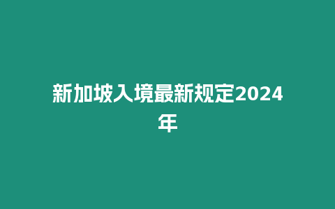 新加坡入境最新規定2024年