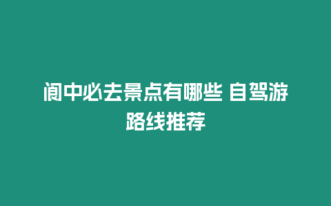 閬中必去景點(diǎn)有哪些 自駕游路線推薦