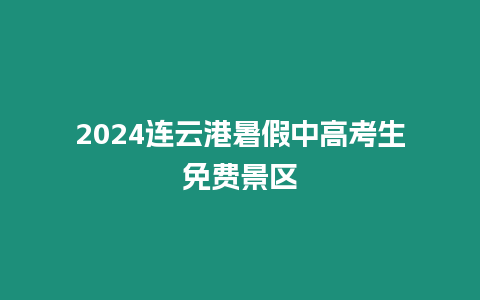 2024連云港暑假中高考生免費景區(qū)