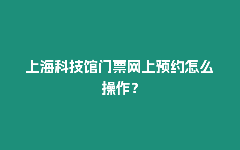 上海科技館門票網上預約怎么操作？