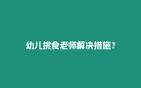 幼兒挑食老師解決措施？