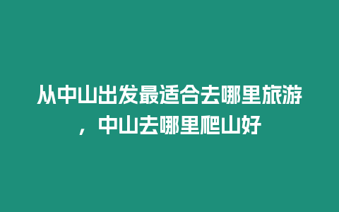 從中山出發最適合去哪里旅游，中山去哪里爬山好