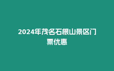 2024年茂名石根山景區門票優惠