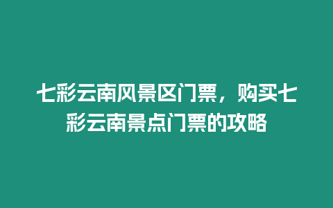 七彩云南風(fēng)景區(qū)門票，購買七彩云南景點(diǎn)門票的攻略