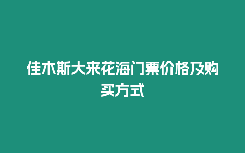 佳木斯大來(lái)花海門(mén)票價(jià)格及購(gòu)買(mǎi)方式