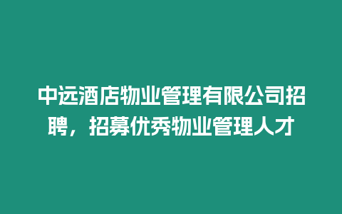 中遠酒店物業管理有限公司招聘，招募優秀物業管理人才