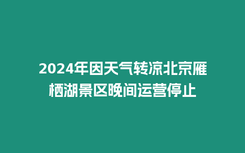 2024年因天氣轉(zhuǎn)涼北京雁棲湖景區(qū)晚間運營停止