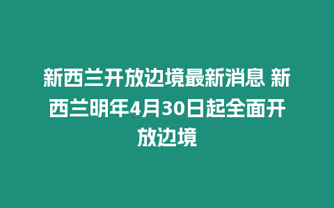 新西蘭開放邊境最新消息 新西蘭明年4月30日起全面開放邊境