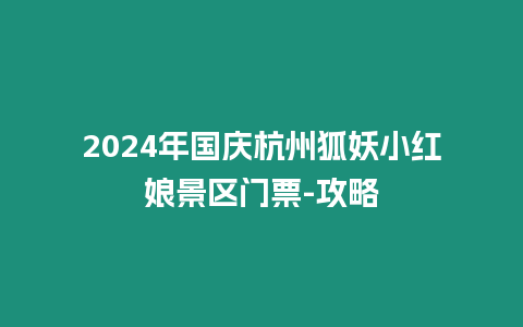 2024年國慶杭州狐妖小紅娘景區門票-攻略