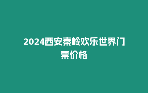 2024西安秦嶺歡樂世界門票價(jià)格