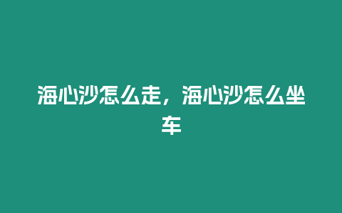 海心沙怎么走，海心沙怎么坐車