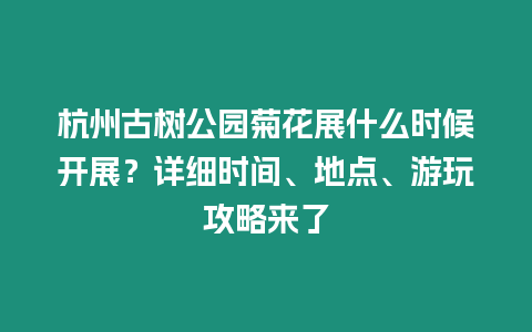 杭州古樹公園菊花展什么時候開展？詳細時間、地點、游玩攻略來了